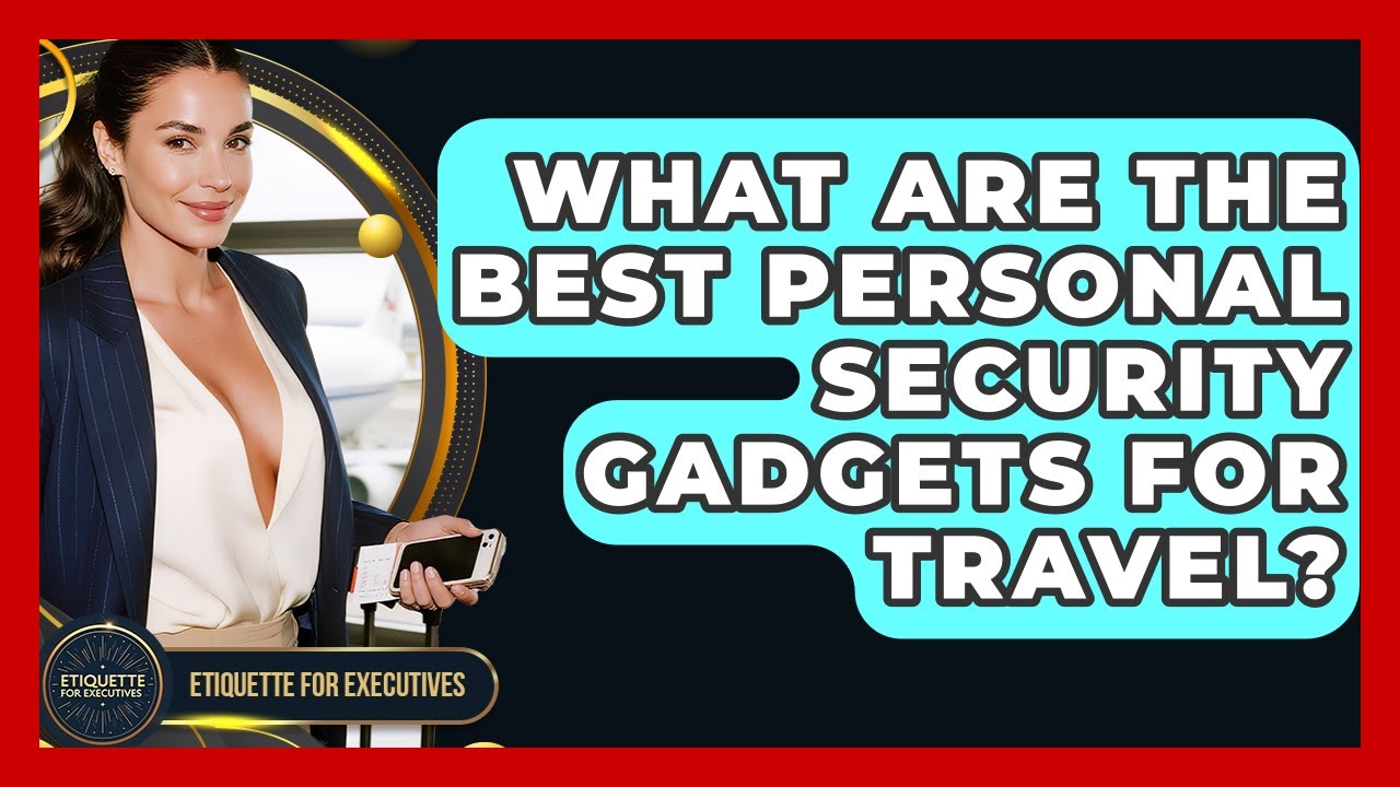 What Are The Best Personal Security Gadgets For Travel? - Etiquette for Executives