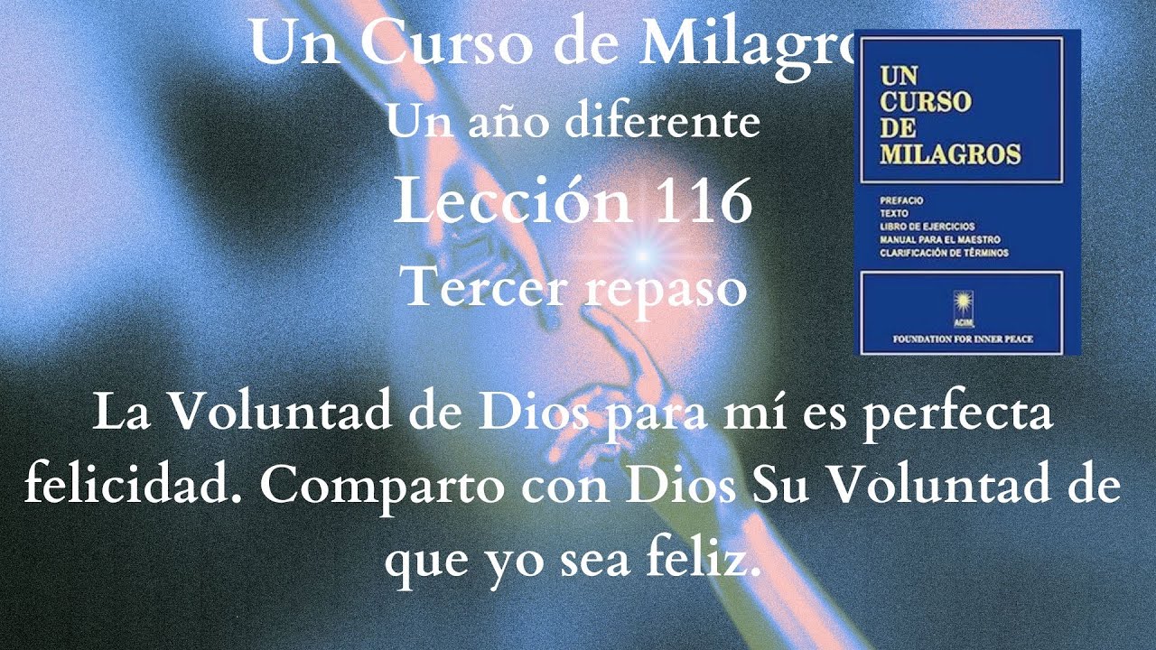 UCDM Lección 116. La Voluntad de Dios para mí es perfecta felicidad. Comparto con Dios Su Voluntad..