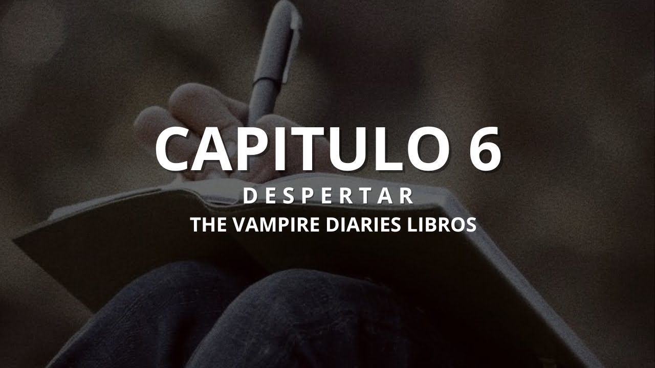 CAPÍTULO 6: Despertar | LIBROS DIARIOS DE VAMPIROS 