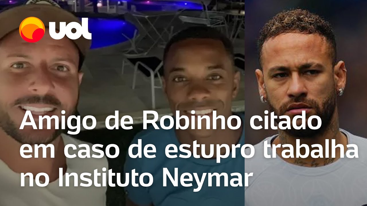 Neymar e caso Robinho: amigo citado no caso de estupro do ex-jogador trabalha no Instituto Neymar