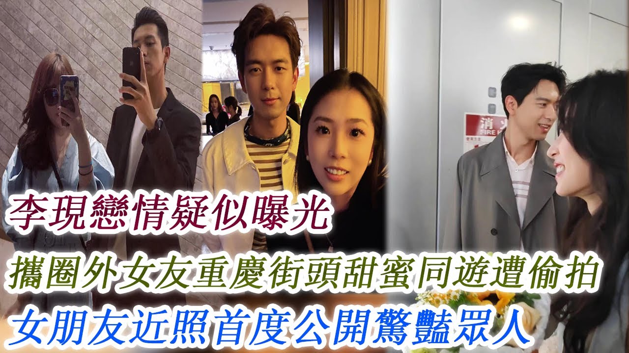李現戀情疑似曝光，攜圈外女友重慶街頭甜蜜同遊遭偷拍，女朋友近照首度公開驚豔眾人！