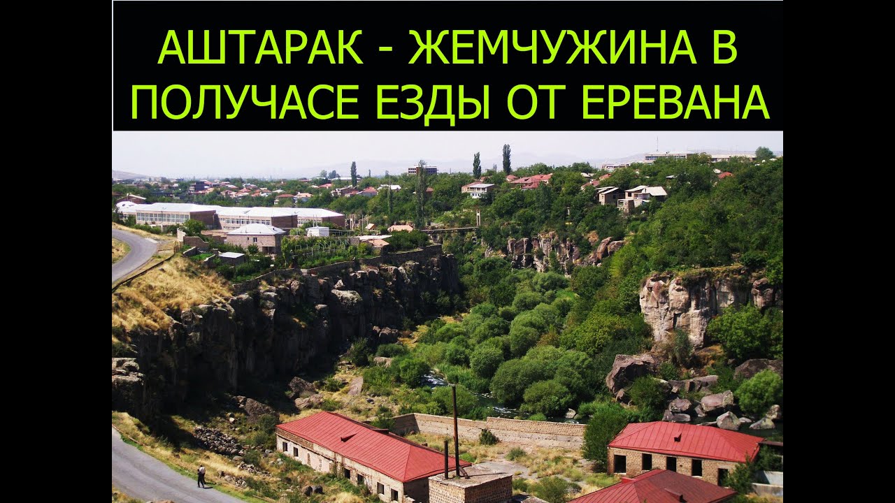 АШТАРАК - ЖЕМЧУЖИНА В ПОЛУЧАСЕ ЕЗДЫ ОТ ЕРЕВАНА
