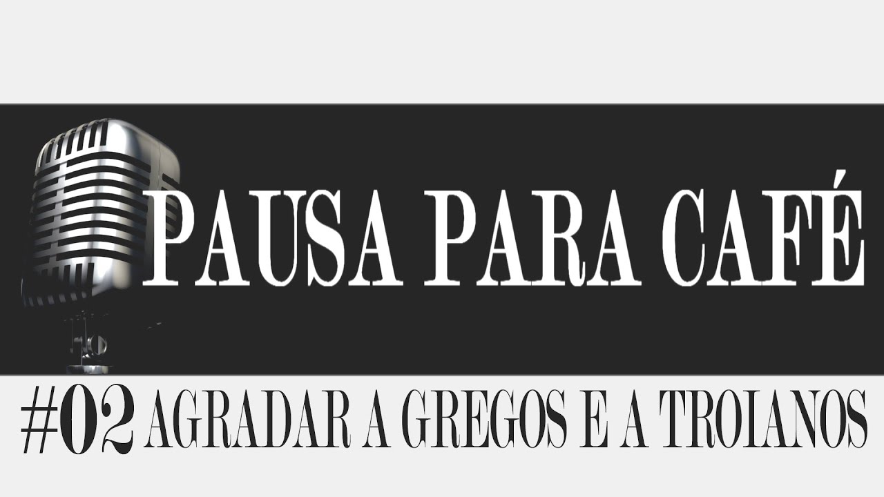 Pausa para café - Agradar a gregos e a troianos [podcast #02]