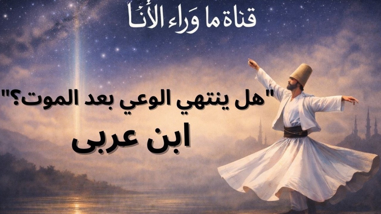 ماذا يحدث بعد الموت؟ رحلة الوعي بعد الرحيل ابن عربى  | رؤية تأملية عميقة