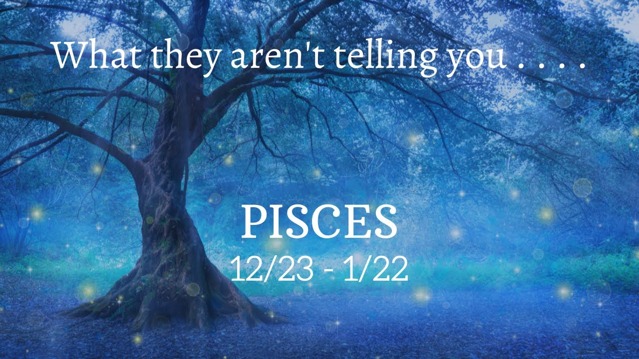 PISCES: What They Aren't Telling You . . . 12/23 - 1/22