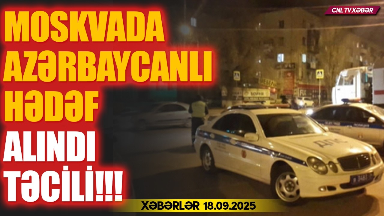 Rusiyada Azərbaycanlı hədəfə alındı (Xəbərlər 18.09.2025)