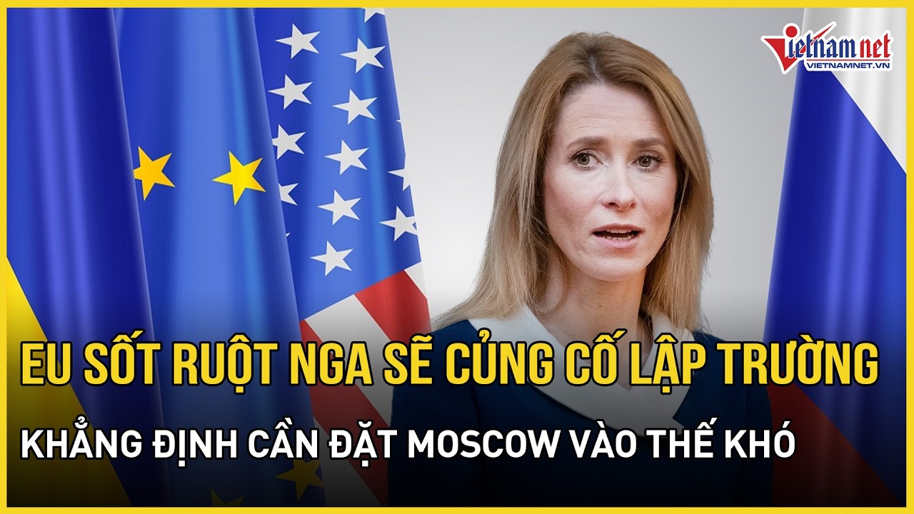 EU sốt ruột tiến trình hòa bình Ukraine củng cố lập trường Nga,khẳng định cần đặt Moscow vào thế khó