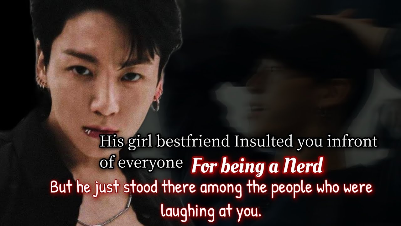 His girl bestfriend insulted you infront of everyone for being a nerd but he just stood there among-