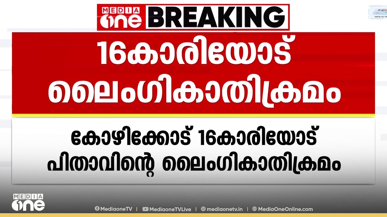 കോഴിക്കോട് 16കാരിയോട് പിതാവിന്റെ ലൈംഗികാതിക്രമം.. രണ്ടുവർഷക്കാലമായി അതിക്രമം നേരിട്ടതായി കുട്ടി