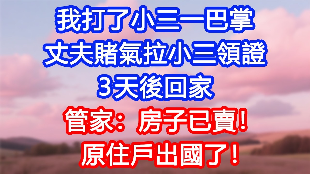 【情感故事】我打了小三一巴掌，丈夫賭氣拉小三領證。3天後回家，管家：「房子已賣！原住戶出國了！」#故事 #人生哲理 #婚姻 #出軌 #爽文