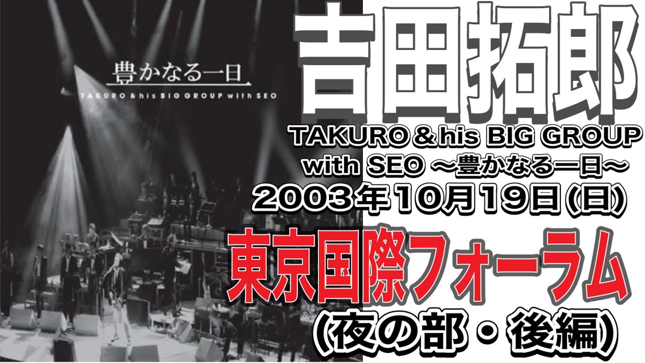 吉田拓郎「TAKURO&his BIG GROUP with SEO ~豊かなる一日~」('03年10月19日(日)東京国際フォーラム（夜の部・後編）＃吉田拓郎＃吉田拓郎ライブ＃東京国際フォーラム