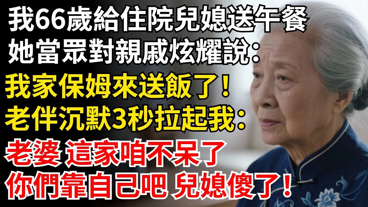 我66歲給住院兒媳送午餐，她當眾對親戚炫耀說：我家的保姆來送飯了！老伴沈默3秒拉起我：老婆 這家咱不呆了，你們靠自己吧 兒媳傻了！#晚年生活#中老年生活#為人處世#生活經驗#情感故事#幸福人生