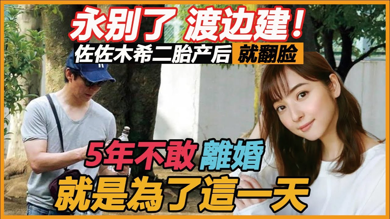 永别了，渡边建！佐佐木希二胎产后就翻脸，忍丈夫5年偷腥不敢离婚今突然爆发，藏了整整3年终于不瞒了！