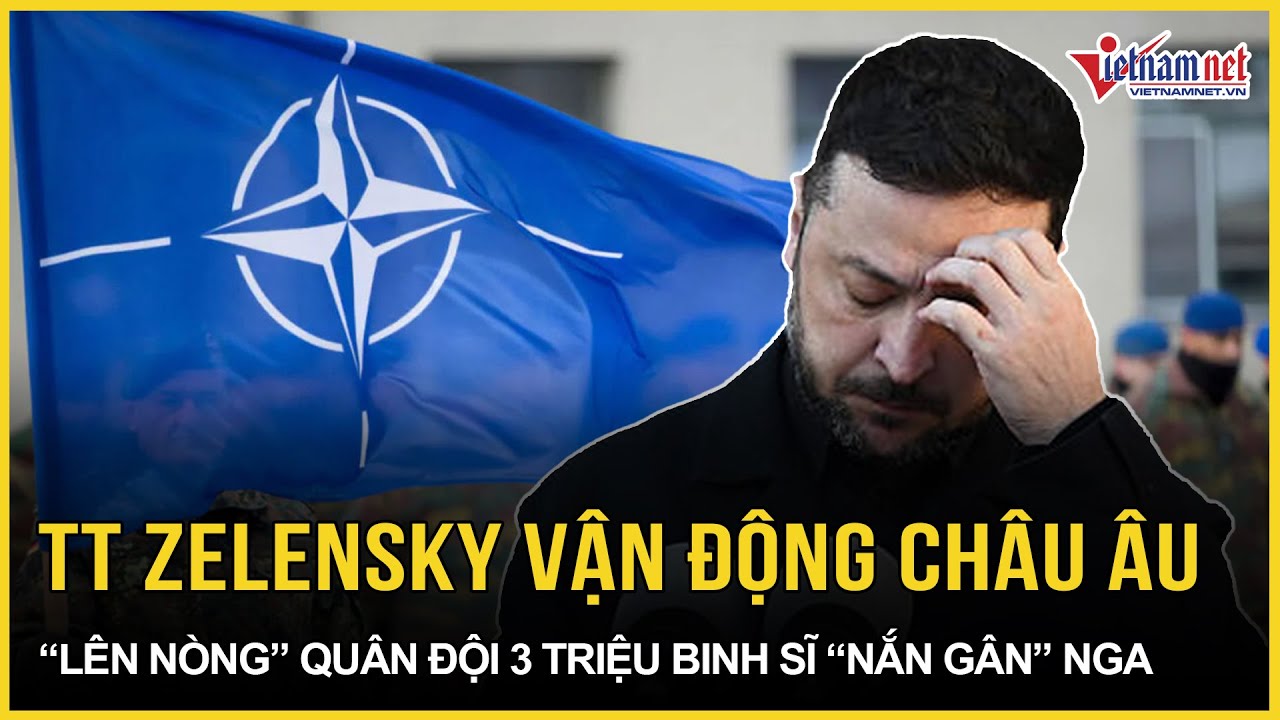 Ông Zelensky “khẩn thiết” vận động châu Âu “lên nòng” quân đội 3 triệu binh sĩ nhằm “nắn gân” Nga