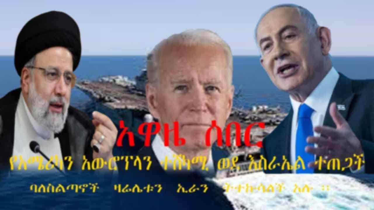 Ethiopian Awaze News  አዋዜ ሰበር!  የአሜሪካን አውሮፕላን ተሸካሚ  ወደ እስራኤል ተጠጋች! ባለስልጣኖች ዛሬ ሌቱን ኢራን  ትተኩሳለች አሉ ፡፡
