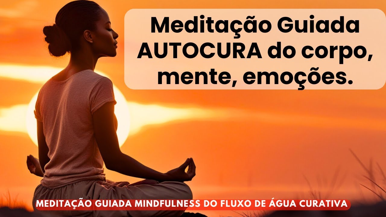 Meditação Guiada – AUTO CURA para o corpo, mente e emoções.  mindfulness Fluxo de Água Curativa