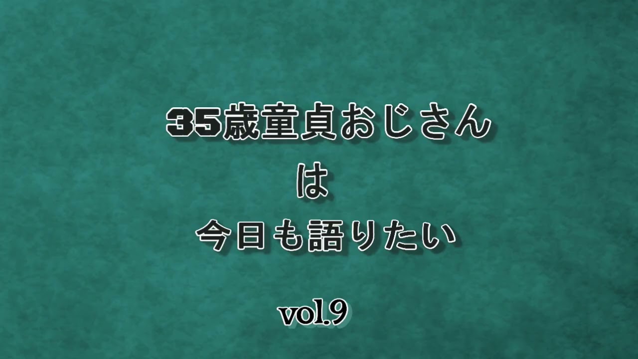 35歳童貞おじさんは今日も語りたい　Vol.9