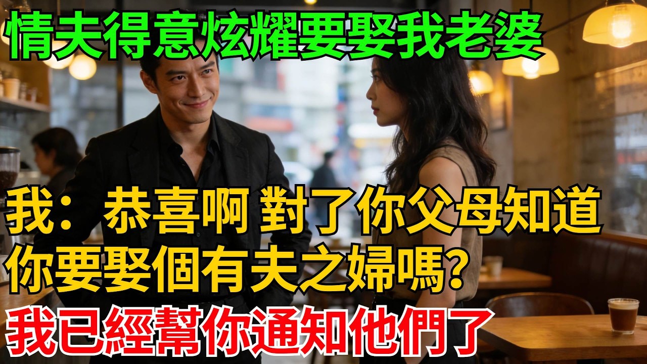 情夫得意炫耀要娶我老婆，我祝福道：恭喜啊，對了你父母知道你要娶個有夫之婦嗎？我已經幫你通知他們了【反轉情緣】#婚姻反转#冷静复仇#情感故事#夫妻#都市情感#职场情缘#短篇故事