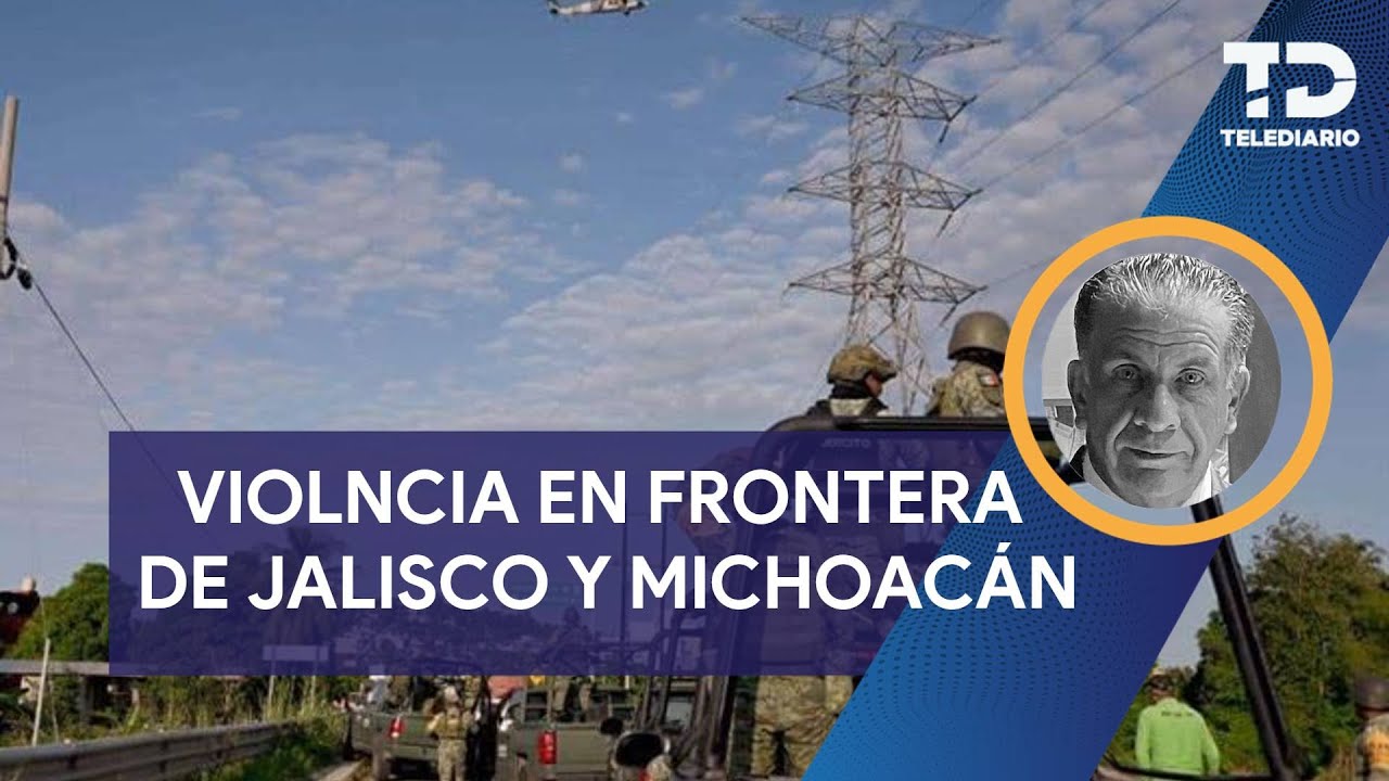 Violencia en frontera de Jalisco y Michoac&aacute;n