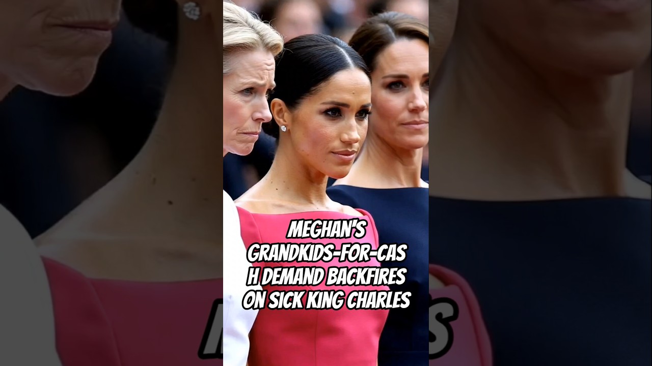 Meghan's Grandkids-for-Cash Demand Backfires on Sick King Charles #meghanmarkle #royal #charles