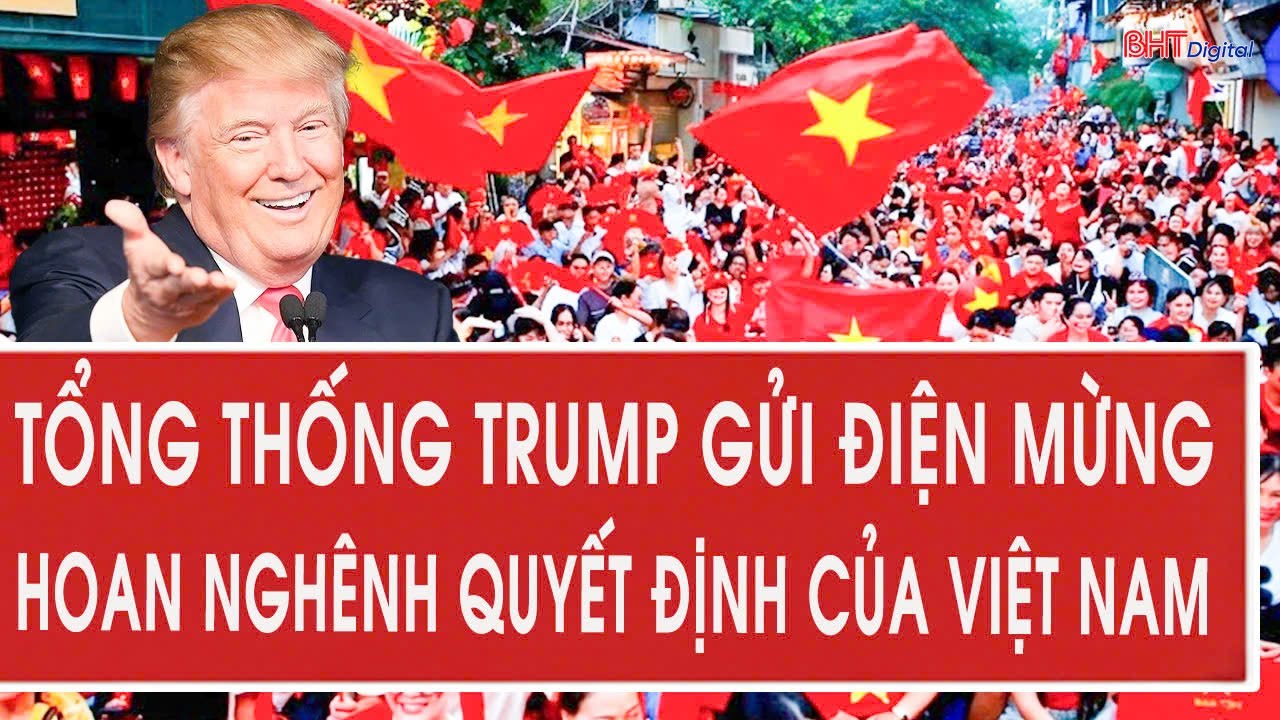 Tổng thống Trump gửi điện mừng, hoan nghênh quyết định của Việt Nam