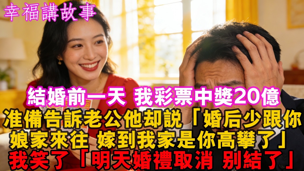 結婚前一天我彩票中獎20億。正準備告訴老公他卻說：婚後少跟你窮酸娘家人來往嫁到我家是你高攀了！我笑了：明天婚禮取消別結了#家庭 #婚姻 #婚姻危機 #情感故事 #人生感悟 #為人處世 #爽文 #戀愛