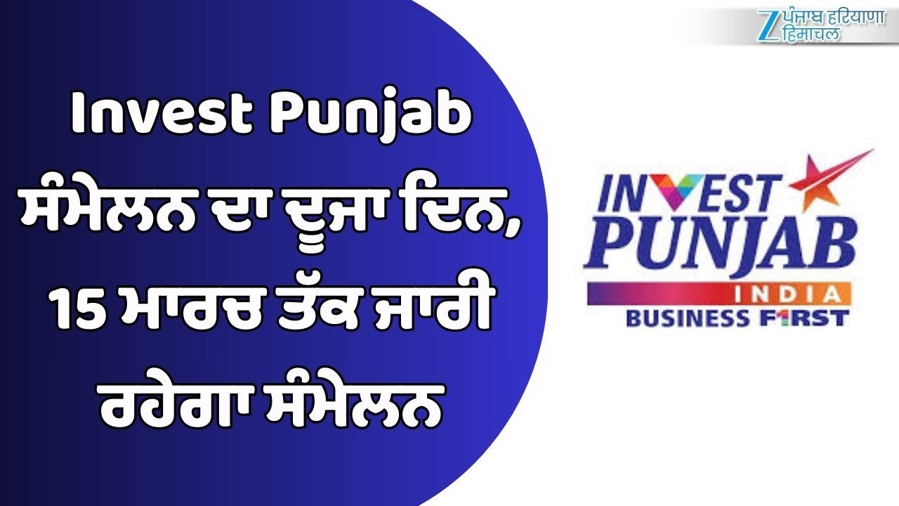 Invest Punjab ਸੰਮੇਲਨ ਦਾ ਦੂਜਾ ਦਿਨ, 15 ਮਾਰਚ ਤੱਕ ਜਾਰੀ ਰਹੇਗਾ ਸੰਮੇਲਨ