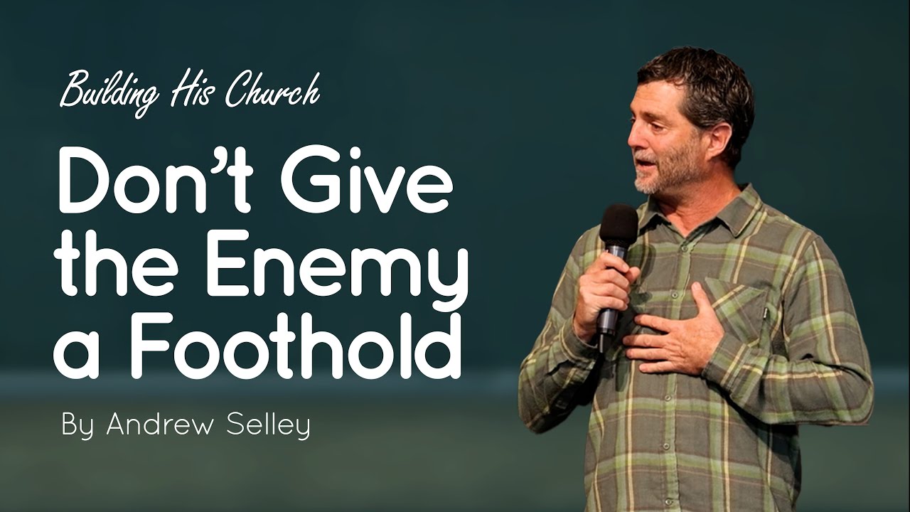 Don't Give the Enemy a Foothold | Andrew Selley | Building His Church