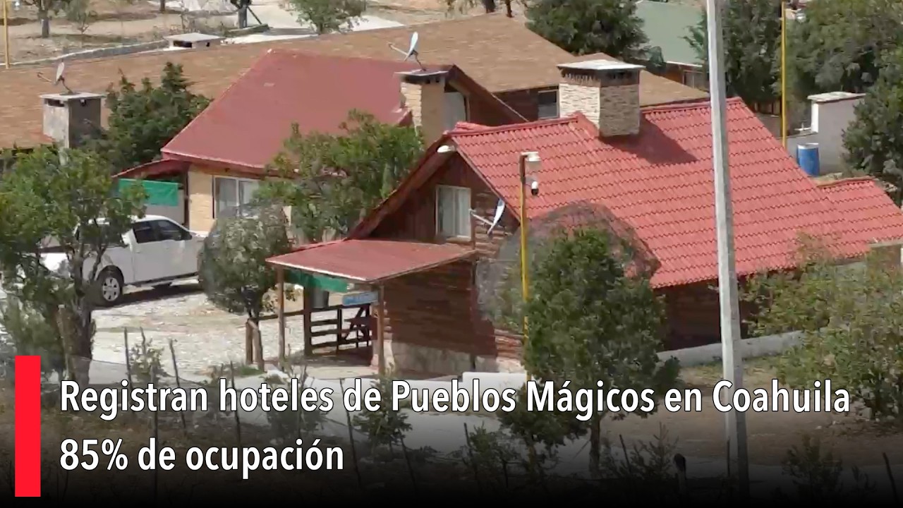Registran hoteles de Pueblos Mágicos en Coahuila 85% de ocupación