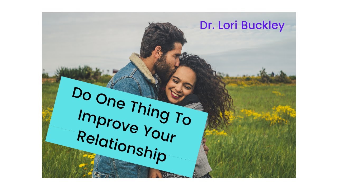 IMPROVE YOUR RELATIONSHIP AND BE A BETTER SPOUSE. Dr. Lori Buckley. One thing is all it takes