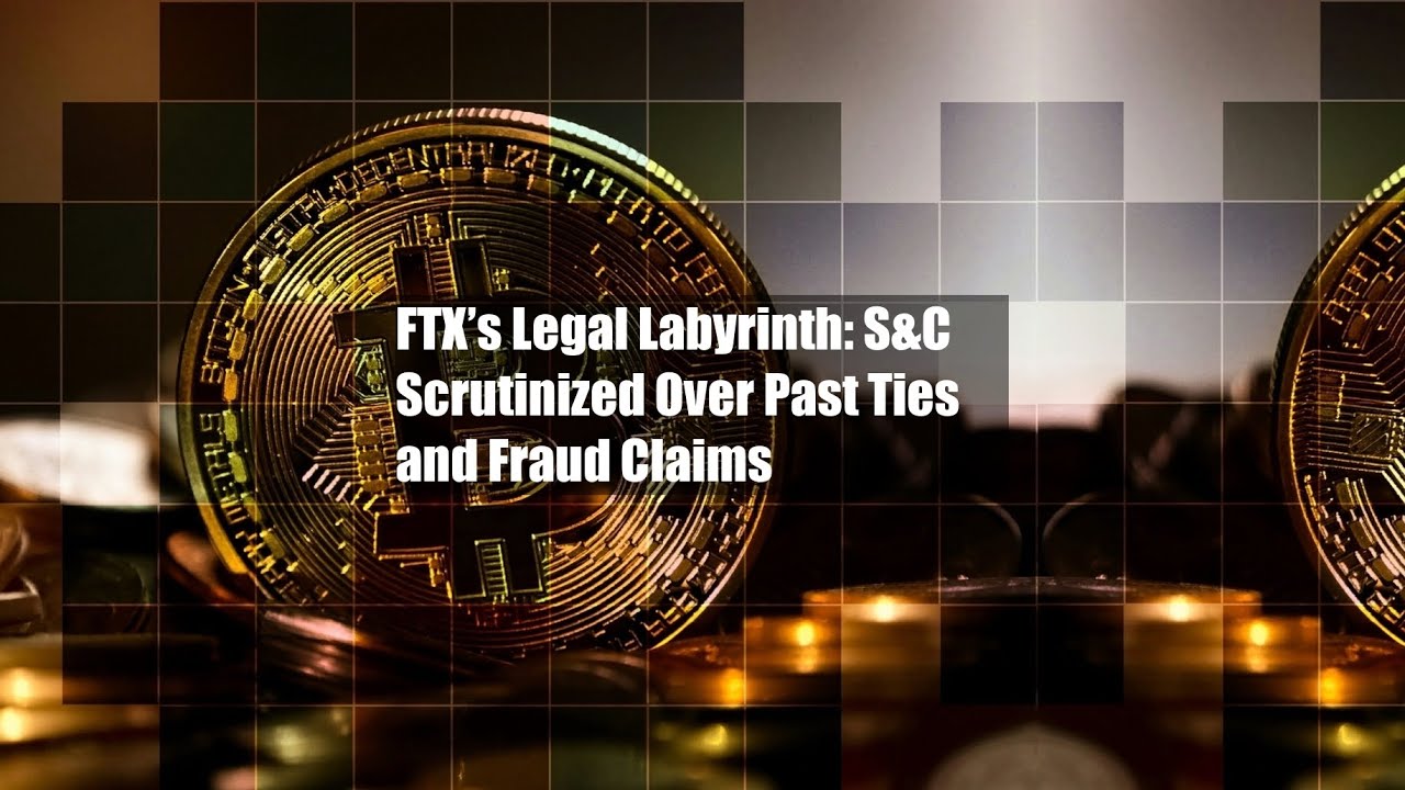 FTX&rsquo;s Legal Labyrinth: S&C Scrutinized Over Past Ties and Fraud Claims