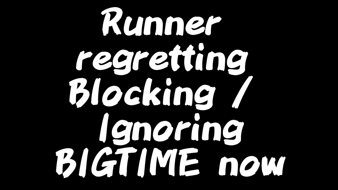 Runner regrets Blocking and Ignoring they did