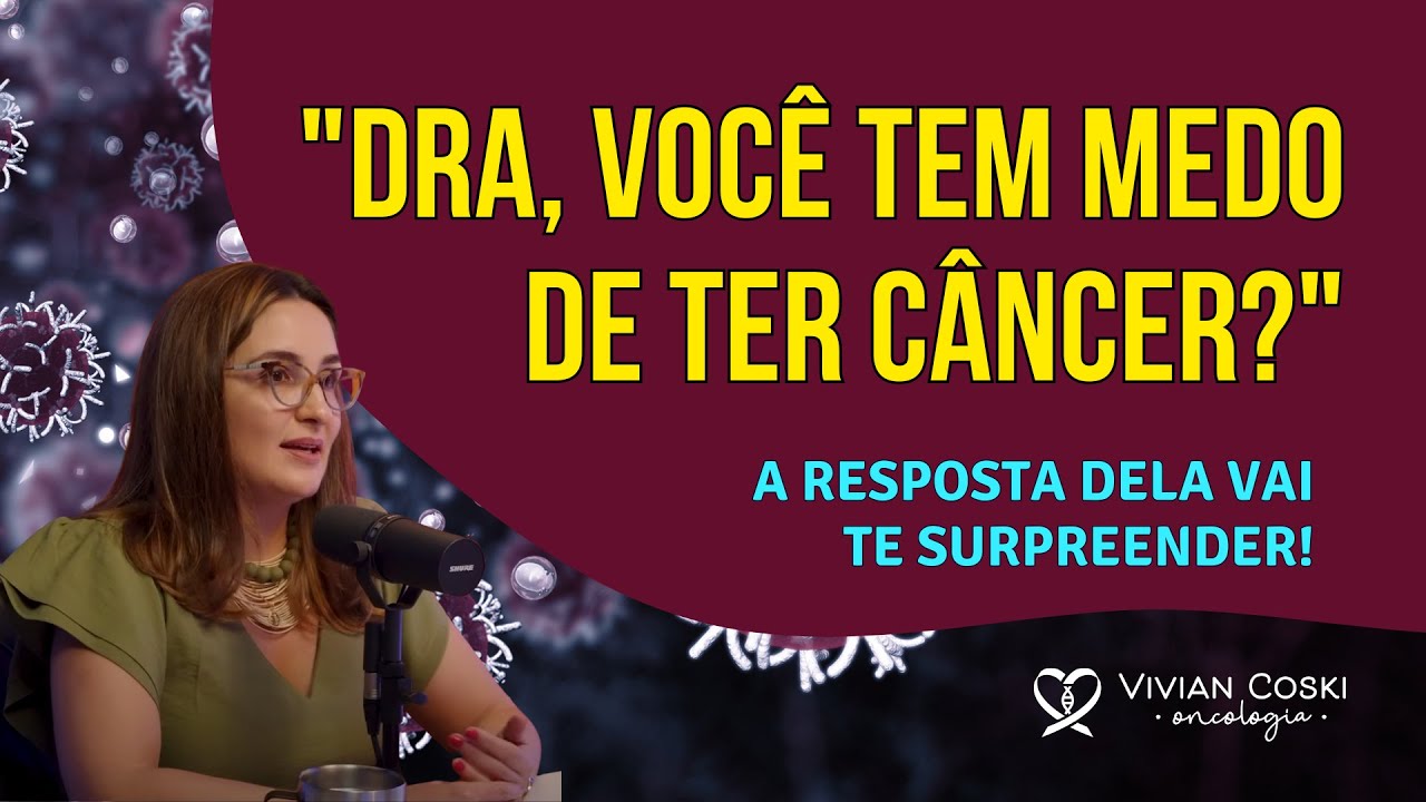 “Dra. você como médica oncologista também tem medo de ter câncer?”