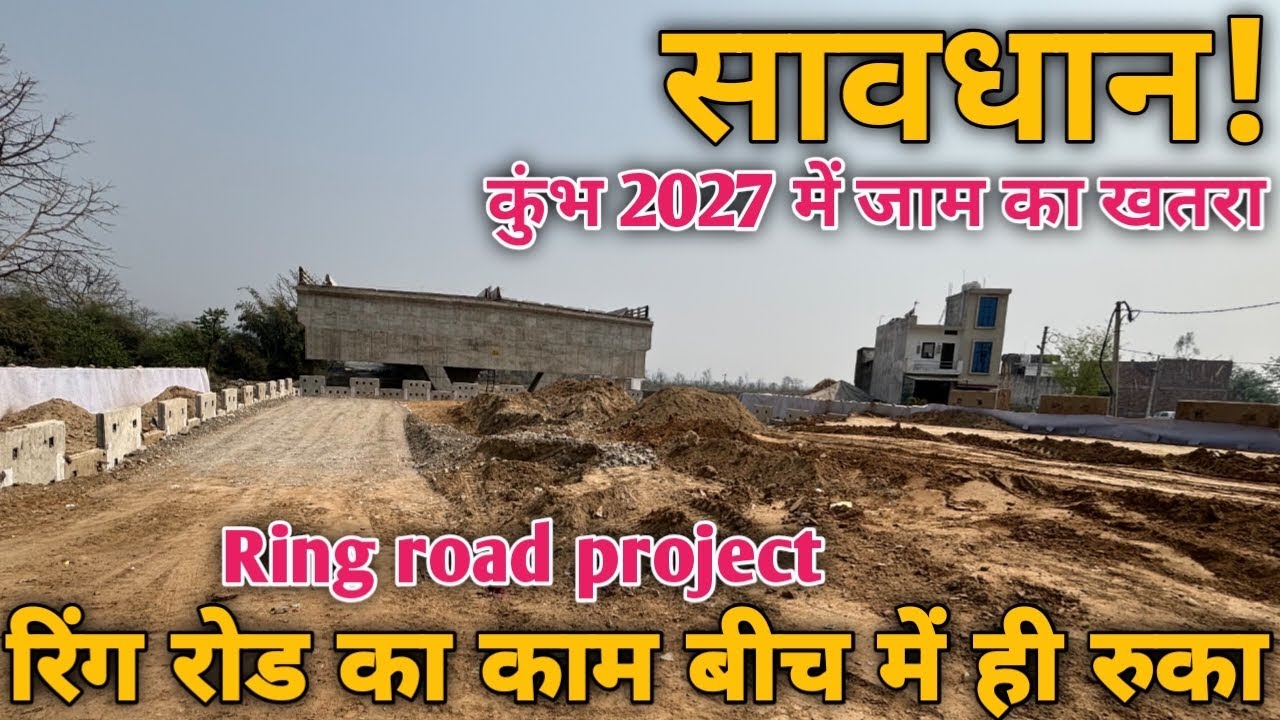 कुंभ 2027 में जाम का खतरा| रिंग रोड का काम बीच में ही रुका।Ring Road project|