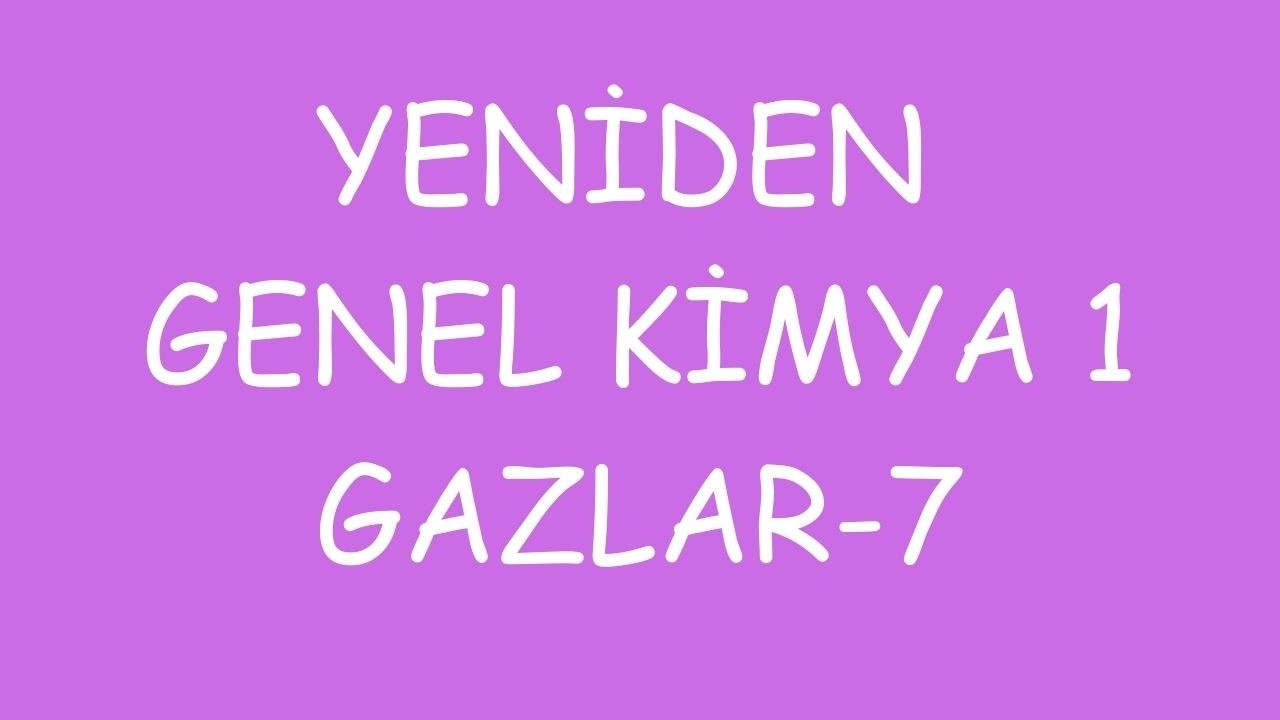 YENİDEN GENEL KİMYA 1 | GAZLAR 7