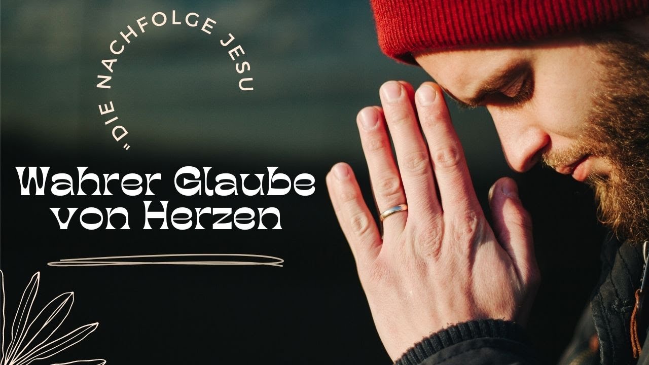 Die Nachfolge Jesu - Wahrer Glaube von Herzen...