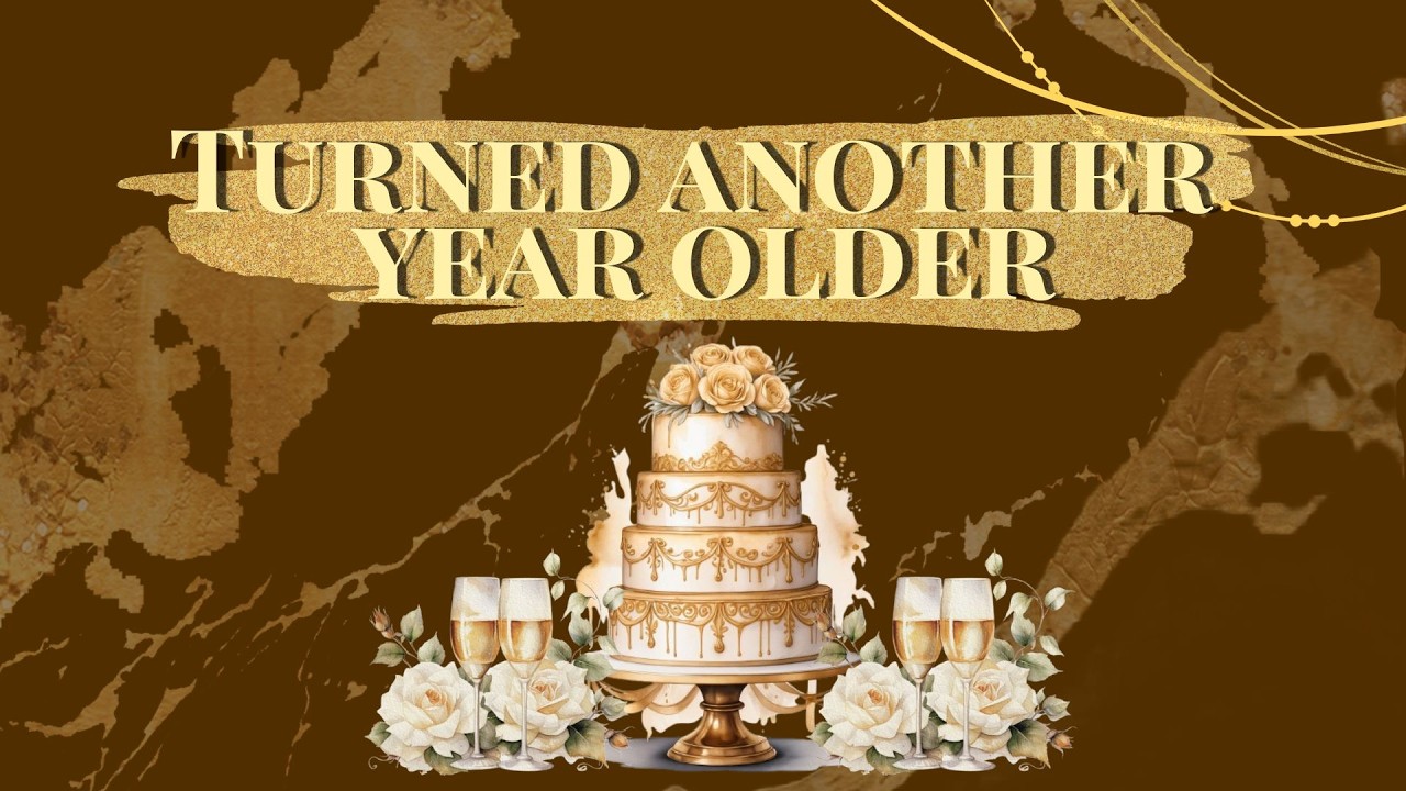 TURNED ANOTHER YEAR OLDER | PART I