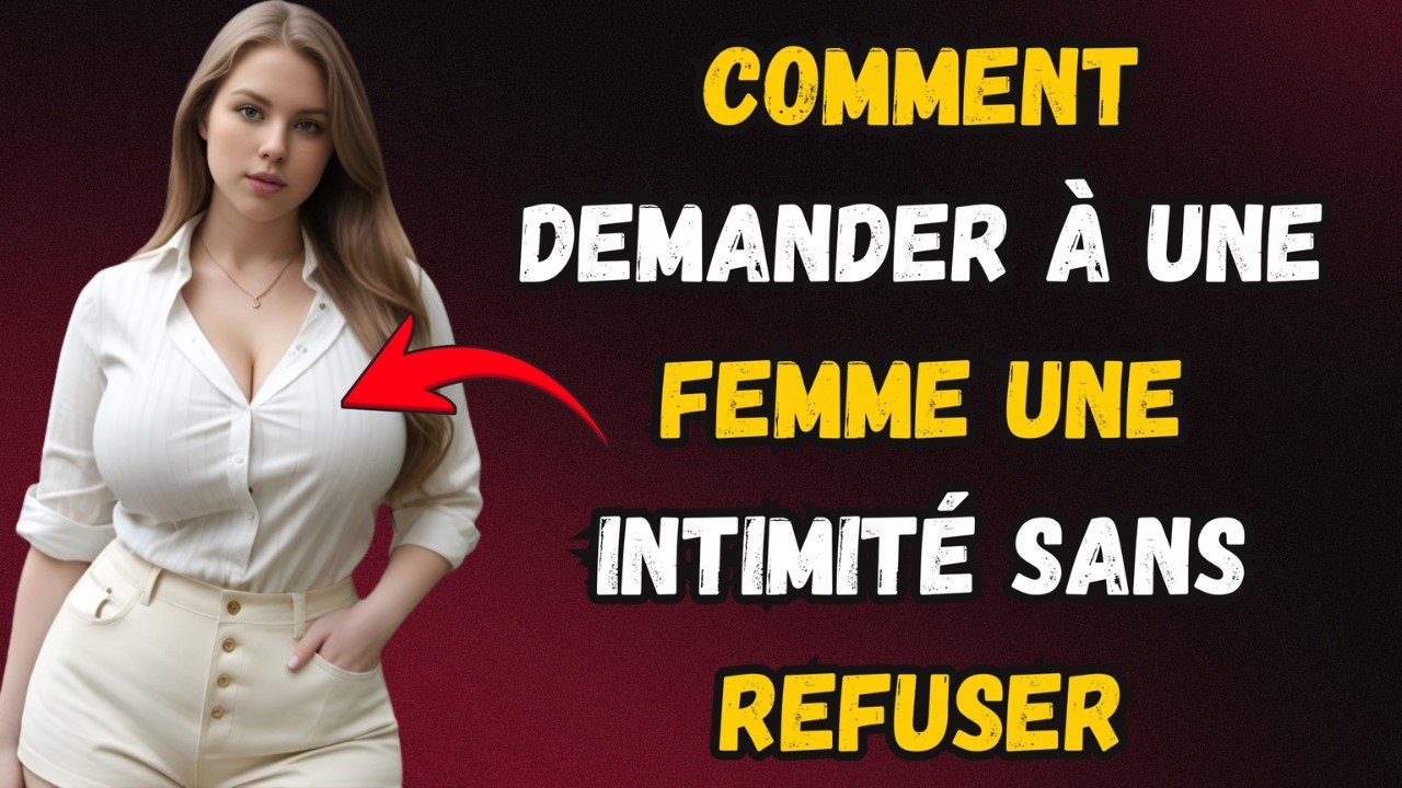 Comment parvenir à une intimité avec une femme sans refus, sans crainte d'être rejetée ?