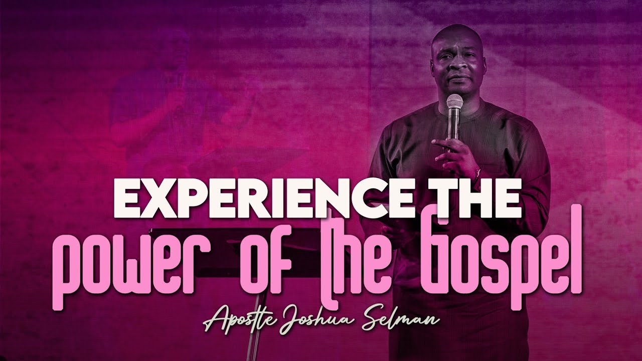 EXPERIENCING THE POWER OF THE GOSPEL - APOSTLE JOSHUA SELMAN