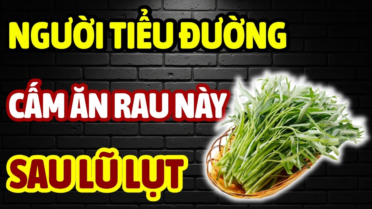 Lũ Lụt Làm Rau Nhiễm Ký Sinh Trùng – 7 Loại Rau Người Tiểu Đường, Đường Huyết Cao Tuyệt Đối Không Ăn