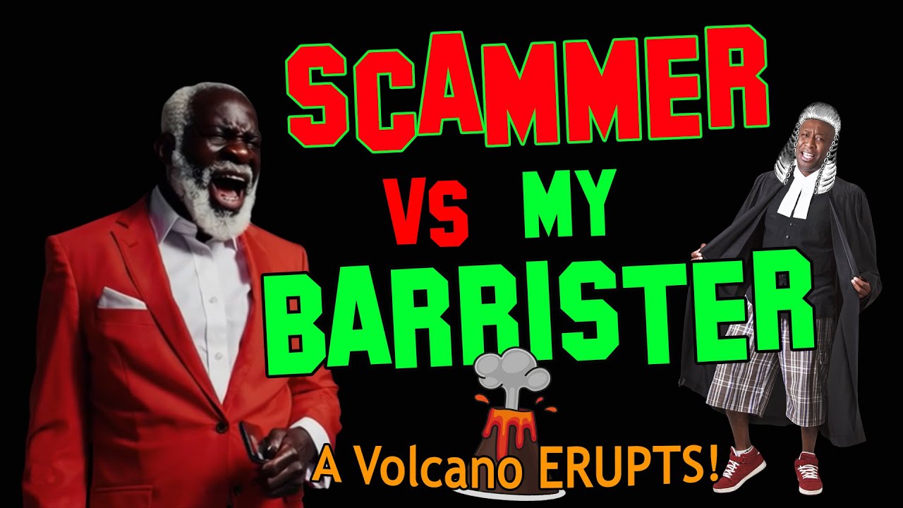 This Scammer meets my Barrister!  A Volcano Erupts!