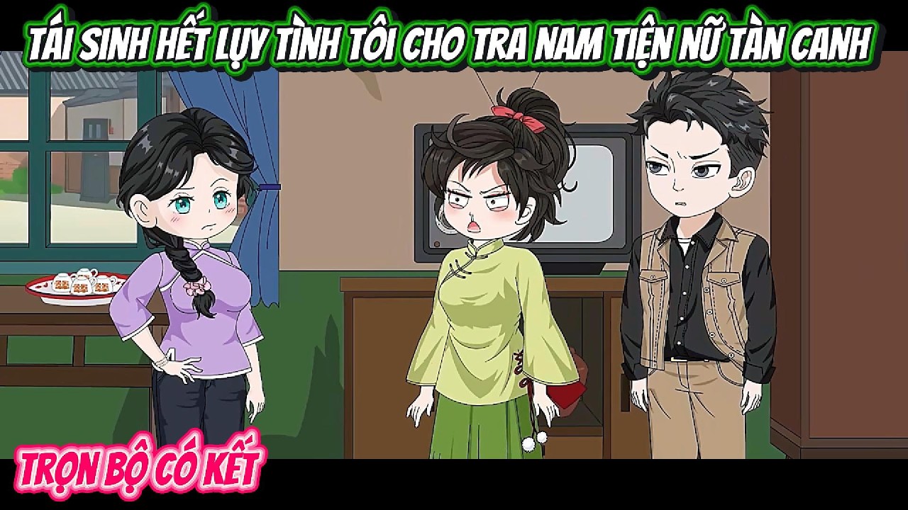 T&aacute;i Sinh Hết Lụy T&igrave;nh T&ocirc;i Cho Tra Nam Tiện Nữ T&agrave;n Canh | FULL BỘ C&Oacute; KẾT | Nghiệp Vietsub
