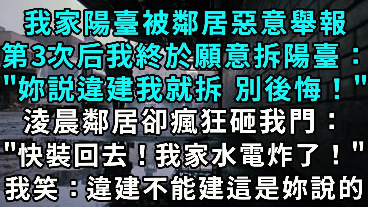 我被鄰居惡意舉報3次後，我痛快配合鄰居拆陽臺："妳説違建我就拆 別後悔！"淩晨鄰居卻瘋狂砸我門："快裝回去！我家水電炸了！"我笑：違建不能建這是妳說的....