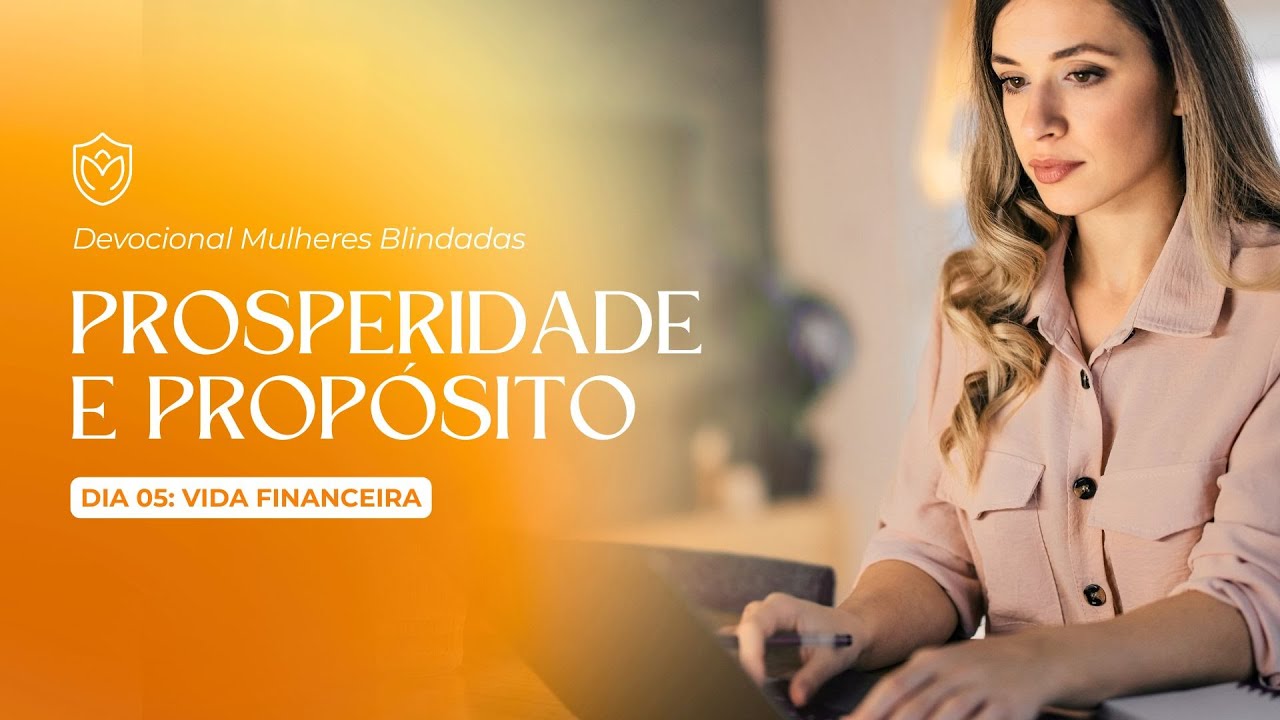 DIA 5 - VIDA FINANCEIRA - PROSPERIDADE E PROPÓSITO - 7  PARA SER UM MULHER BLINDADA