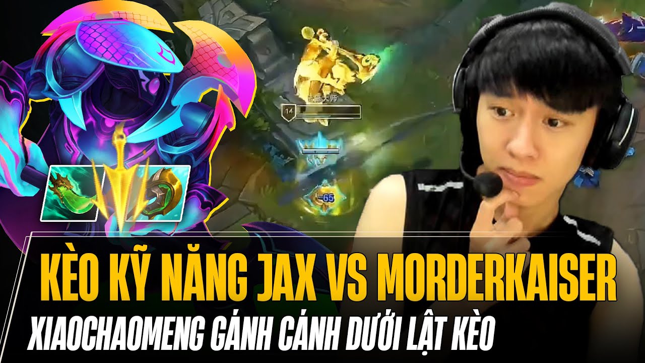 XIAOCHAOMENG XỬ LÝ KÈO KỸ NĂNG JAX VS MORDERKAISER CỰC HAY VÀ GÁNH CÁNH DƯỚI LẬT KÈO MÃN NHÃN