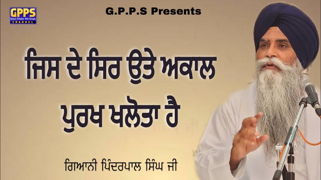 ਜਿਸ ਦੇ ਸਿਰ ਉਤੇ ਅਕਾਲ ਪੁਰਖ ਖਲੋਤਾ ਹੈ Jis De Sir Ute Akaal Purakh Khalota Hai | Giani Pinderpal Singh Ji