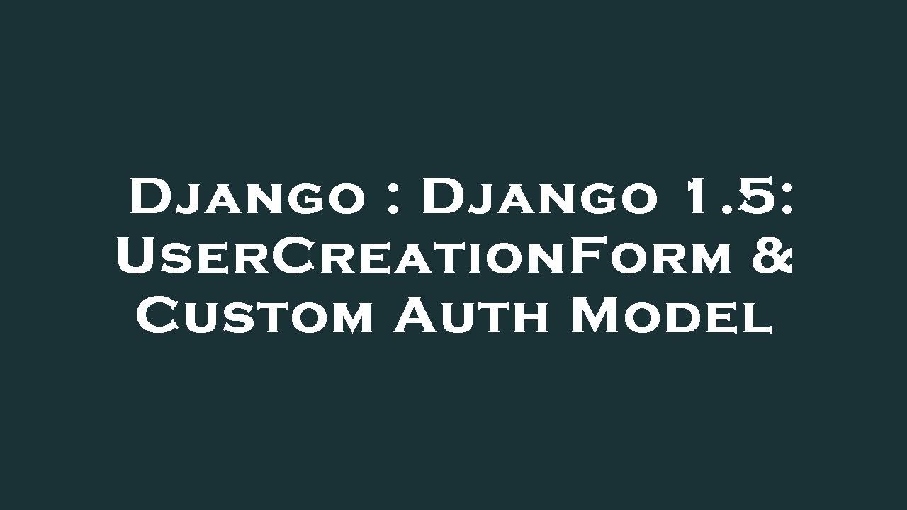 Django : Django 1.5: UserCreationForm & Custom Auth Model