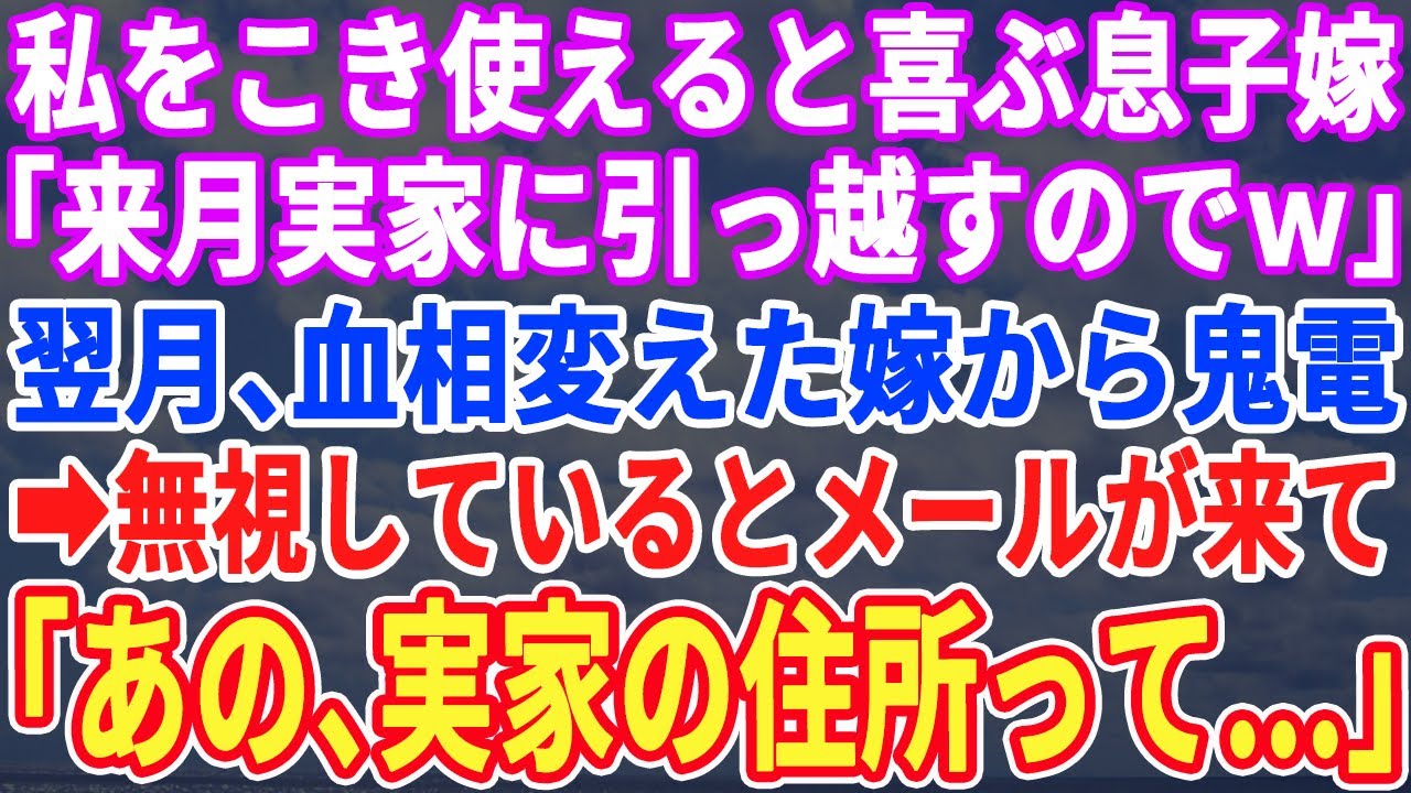 【スカッとする話】息子嫁「来月実家に引越すから！」私をこき使えると喜ぶ息子と嫁→翌月、血相変えて嫁が鬼電。無視しているとメールが「あの、実家の住所って…」→実は…w【修羅場】