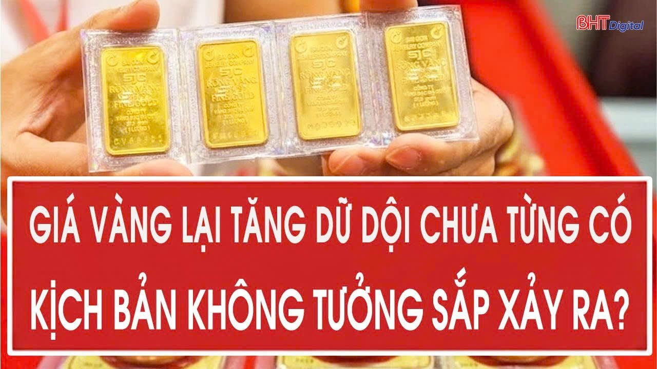 Giá vàng lại tăng dữ dội chưa từng có, kịch bản không tưởng sắp xảy ra?