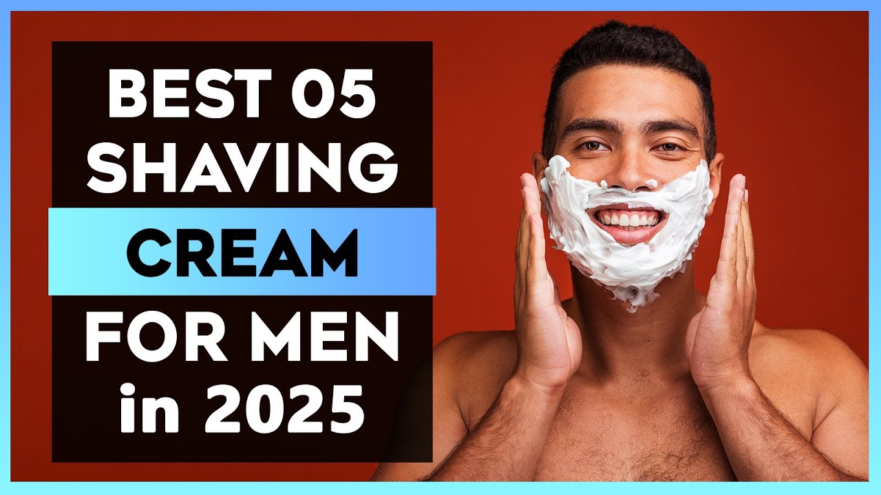 The Best 05 Shaving Cream For Men in 2025